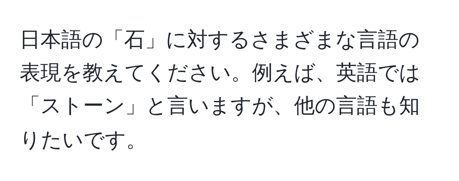 日本語の「石」に対するさまざまな言語の表現を教えてください。例えば、英語では「ストーン」と言いますが、他の言語も知りたいです。