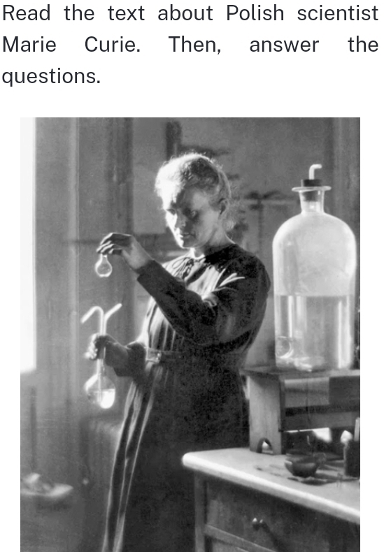 Read the text about Polish scientist 
Marie Curie. Then, answer the 
questions.