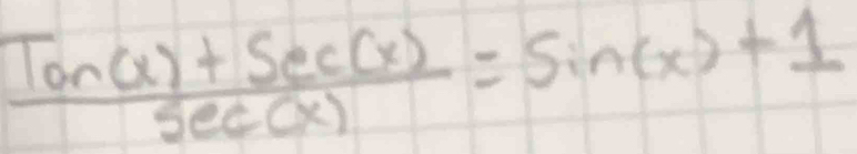  (Ton(x)+Sec(x))/sec (x) =Sin(x)+1