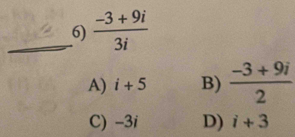  (-3+9i)/3i 
A) i+5 B)  (-3+9i)/2 
C) -3i D) i+3