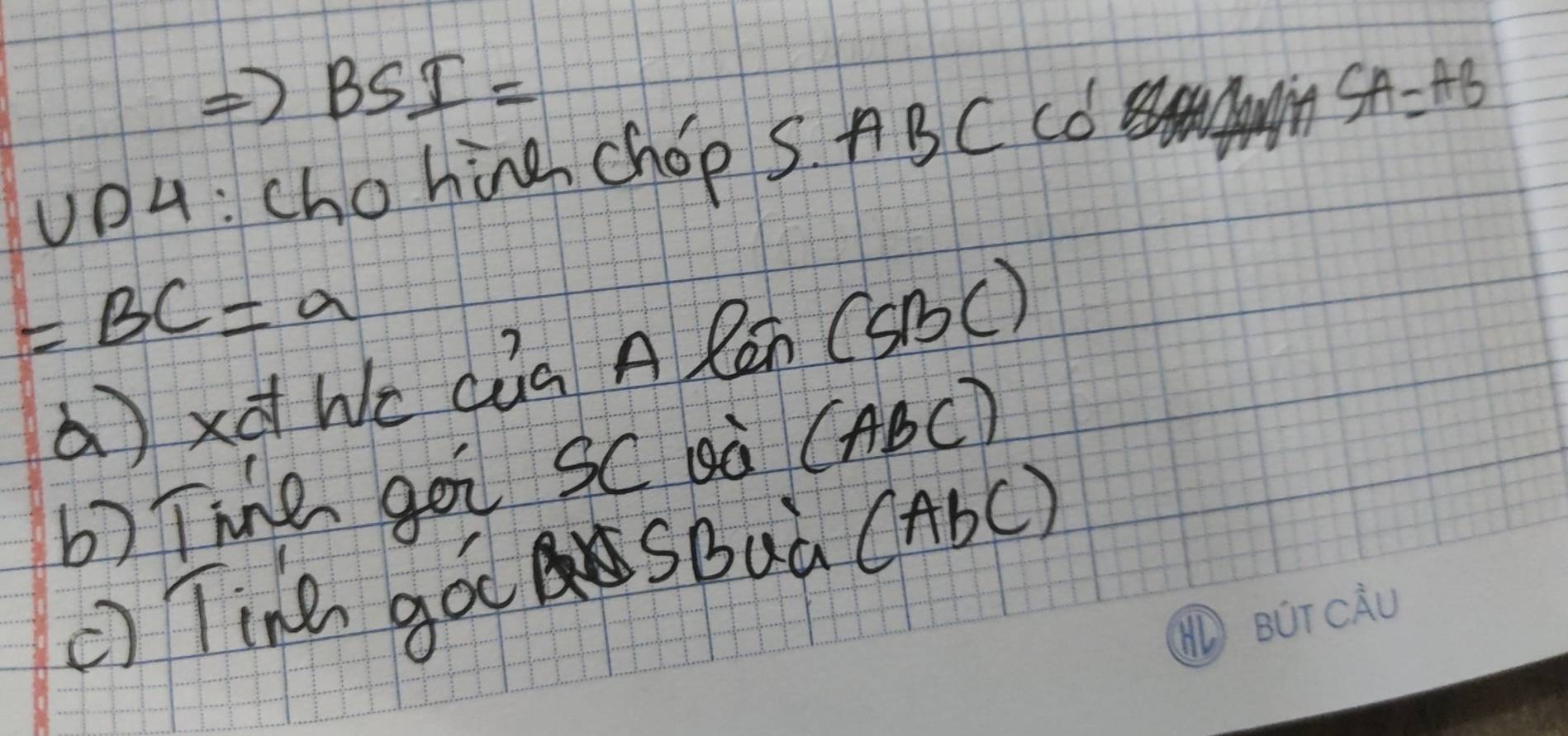 BSI= 
vO4: chohine chop S.ABC co SA=AB
=BC=a
ax Wé cúā A lēn rabc
b) Tne gòi SC sà (ABC) 
() Tine gá SBaà (AbC)