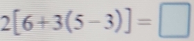 2[6+3(5-3)]=□