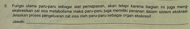 Fungsi utama paru-paru sebagai alat pernapasan, akan tetapi karena bagian ini juga meng- 
ekskresikan zat sisa metabolisme maka paru-paru juga memiliki peranan dalam sistem ekskresi. 
Jelaskan proses pengeluaran zat sisa oleh paru-paru sebagai organ ekskresi! 
Jawab: 
_