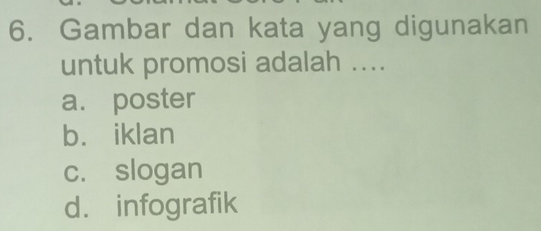 Gambar dan kata yang digunakan
untuk promosi adalah ....
a. poster
b. iklan
c. slogan
d. infografik