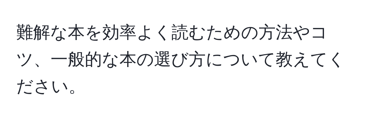 難解な本を効率よく読むための方法やコツ、一般的な本の選び方について教えてください。