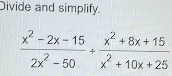 Divide and simplify.
 (x^2-2x-15)/2x^2-50 /  (x^2+8x+15)/x^2+10x+25 