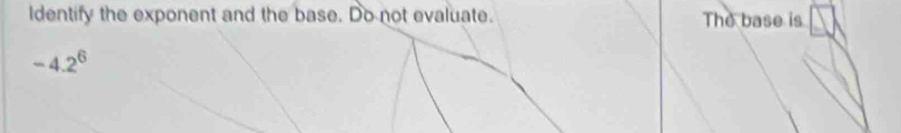 ldentify the exponent and the base. Do not evaluate. The base is
-4.2^6