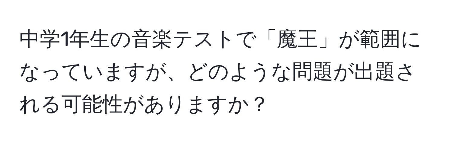 中学1年生の音楽テストで「魔王」が範囲になっていますが、どのような問題が出題される可能性がありますか？