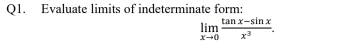 Evaluate limits of indeterminate form:
limlimits _xto 0 (tan x-sin x)/x^3 .