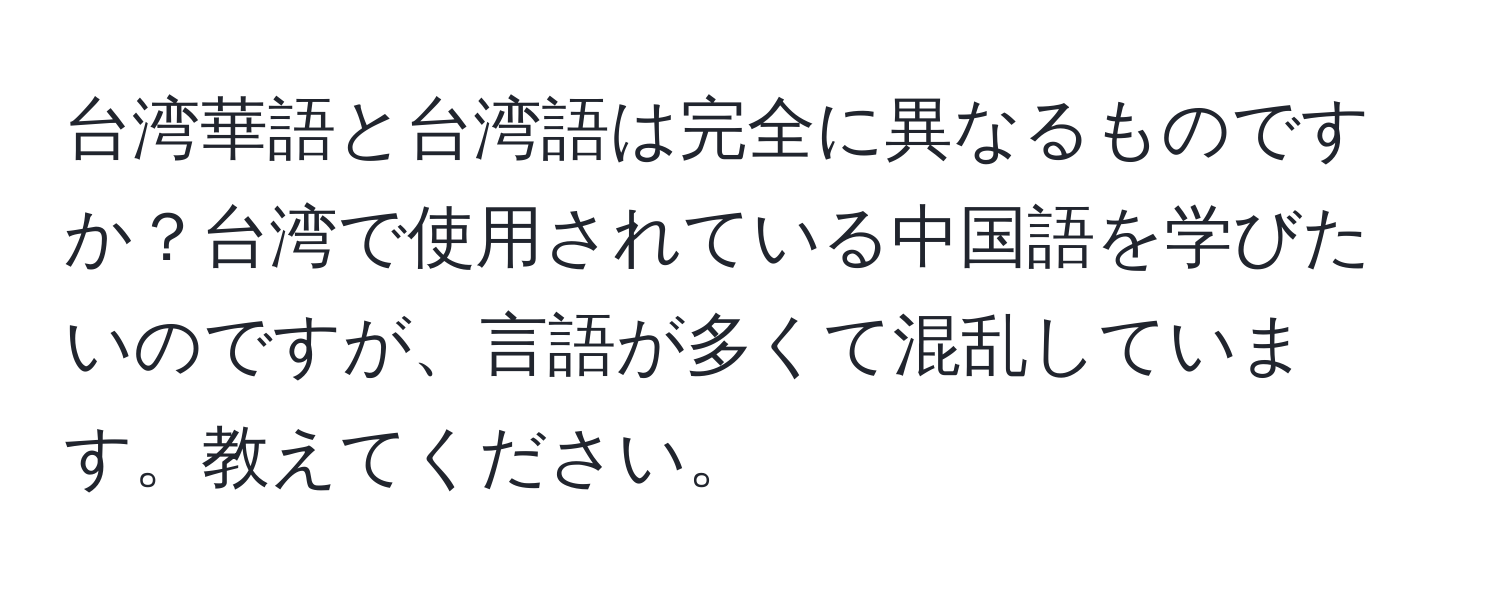 台湾華語と台湾語は完全に異なるものですか？台湾で使用されている中国語を学びたいのですが、言語が多くて混乱しています。教えてください。