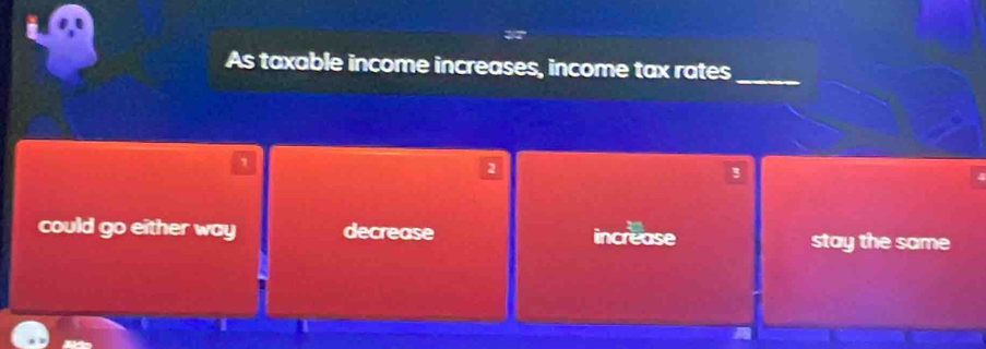 As taxable income increases, income tax rates
2
!
could go either way decrease increase stay the same
I