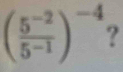 ( (5^(-2))/5^(-1) )^-4 ?