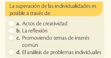 La superación de las individualidades es
posible a través de:
a. Actos de creatividad
b. La reflexión
c. Promoviendo temas de interés
común
d. El análisis de problemas individuales