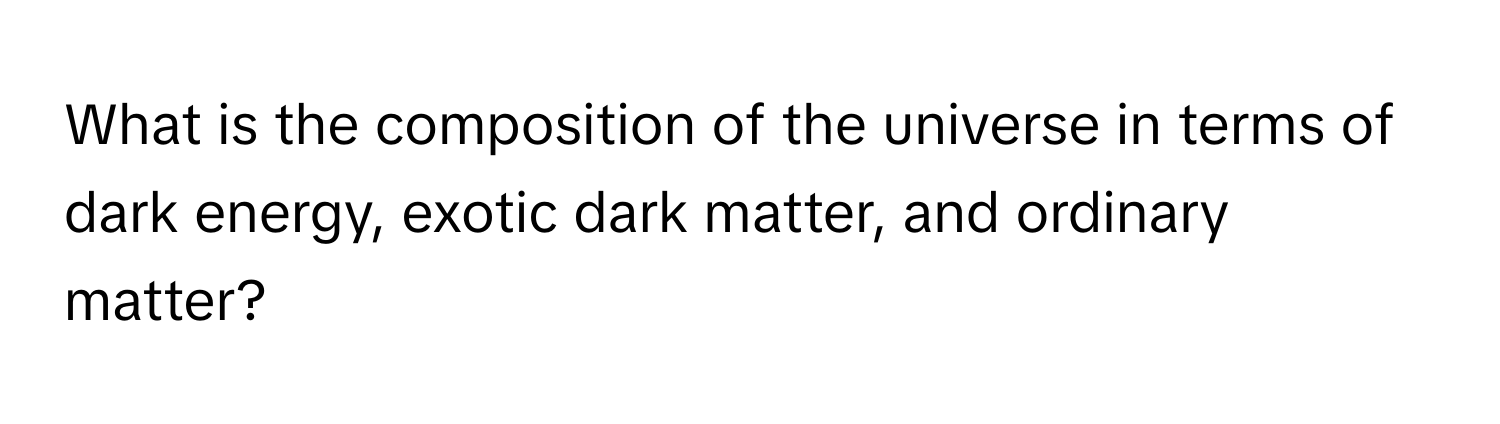 What is the composition of the universe in terms of dark energy, exotic dark matter, and ordinary matter?