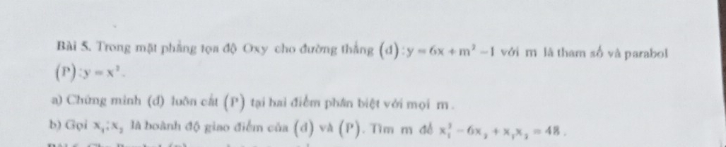 Trong mặt phẳng tọa độ Oxy cho đường thắng (d):y=6x+m^2-1 với m là tham số và parabol
(P):y=x^2. 
a) Chứng minh (d) luôn cất (P) tại hai điểm phân biệt với mọi m. 
b) Gọi x_1:x_2 là boành độ giao điểm của (đ) va(P ). Tìm m để x_1^(2-6x_2)+x_1x_2=48.