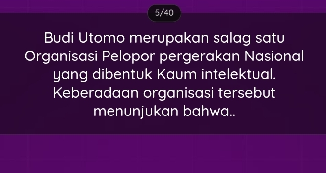 5/40 
Budi Utomo merupakan salag satu 
Organisasi Pelopor pergerakan Nasional 
yang dibentuk Kaum intelektual. 
Keberadaan organisasi tersebut 
menunjukan bahwa..