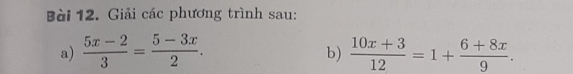 Giải các phương trình sau: 
a)  (5x-2)/3 = (5-3x)/2 .  (10x+3)/12 =1+ (6+8x)/9 . 
b)