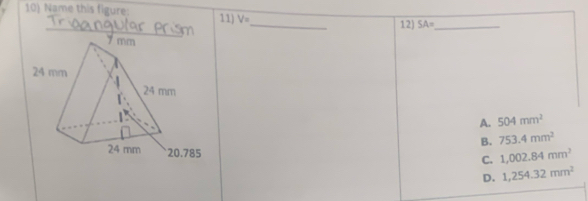 Name this figure: 11) V=
_
_
12) SA= _
A. 504mm^2
B. 753.4mm^2
C. 1,002.84mm^2
D. 1,254.32mm^2