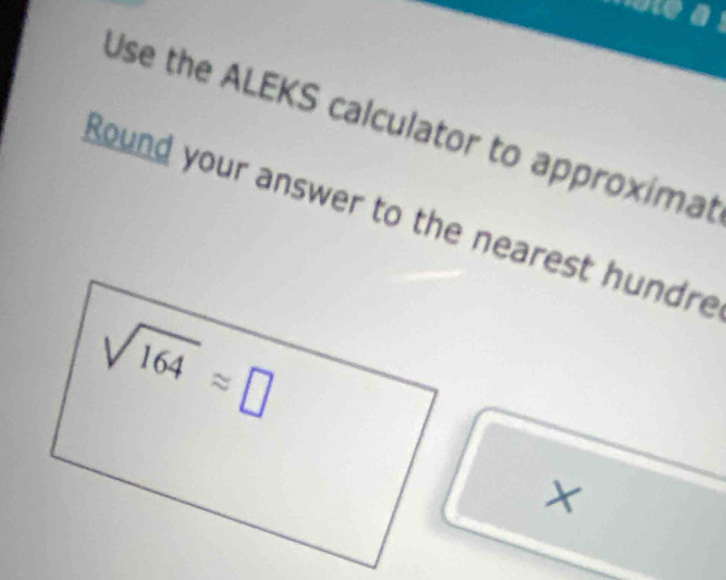 was
Use the ALEKS calculator to approximat
Round your answer to the nearest hundre
X