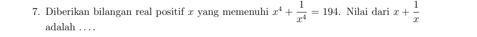 Diberikan bilangan real positif x yang memenuhi x^4+ 1/x^4 =194. Nilai dari x+ 1/x 
adalah . . . .