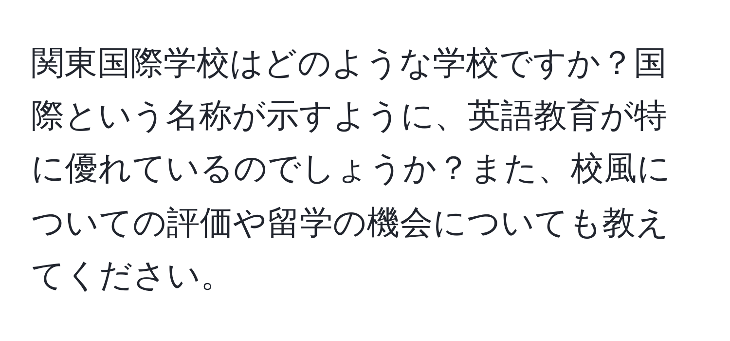 関東国際学校はどのような学校ですか？国際という名称が示すように、英語教育が特に優れているのでしょうか？また、校風についての評価や留学の機会についても教えてください。