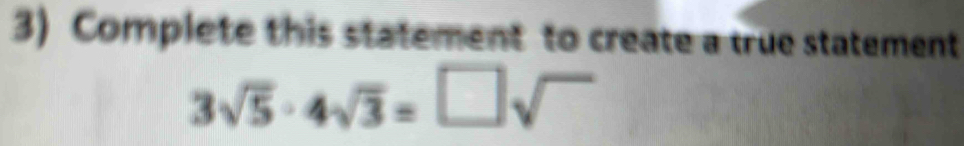 Complete this statement to create a true statement
3sqrt(5)· 4sqrt(3)=□ sqrt()