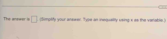 The answer is □ . (Simplify your answer. Type an inequality using x as the variable.)