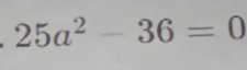 25a^2-36=0