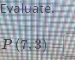 Evaluate.
P(7,3)=□