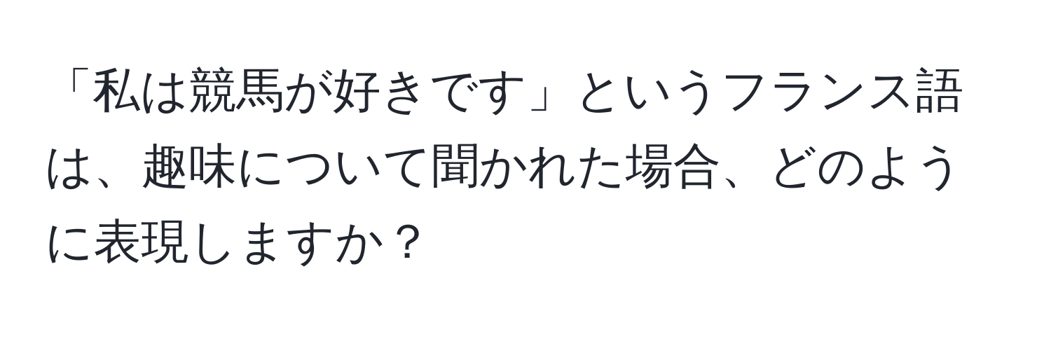 「私は競馬が好きです」というフランス語は、趣味について聞かれた場合、どのように表現しますか？