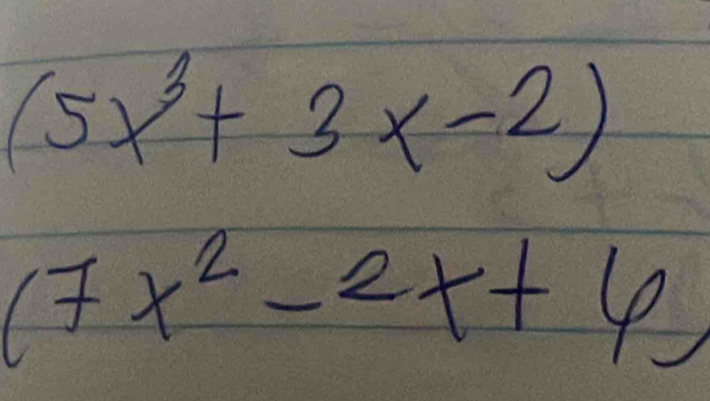 (5x^3+3x-2)
(7x^2-2x+6)