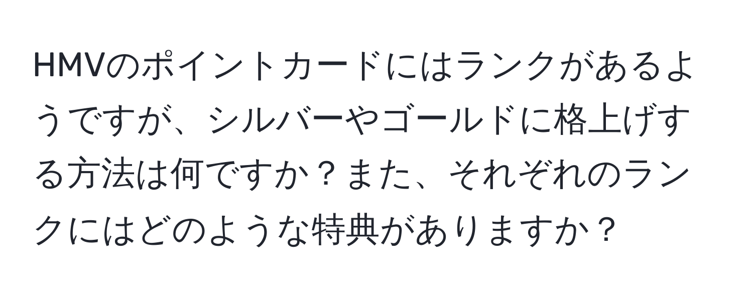 HMVのポイントカードにはランクがあるようですが、シルバーやゴールドに格上げする方法は何ですか？また、それぞれのランクにはどのような特典がありますか？