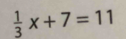  1/3 x+7=11