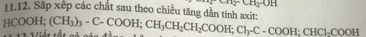 ^112^-CH_2-OH
11.12. Sắp xếp các chất sau theo chiều tăng dần tính axit:
HCOOH; (CH_3)_3-C-COOH; CH_3CH_2CH_2COOH; Cl_3-C-COOH; CHCl_2COOH