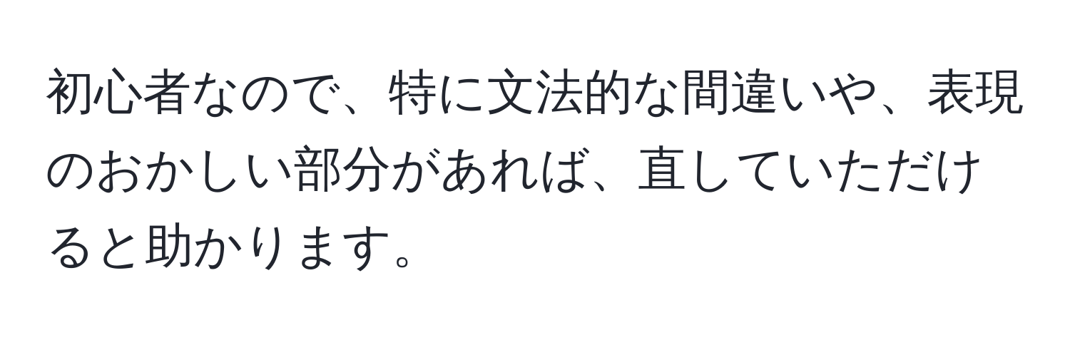 初心者なので、特に文法的な間違いや、表現のおかしい部分があれば、直していただけると助かります。