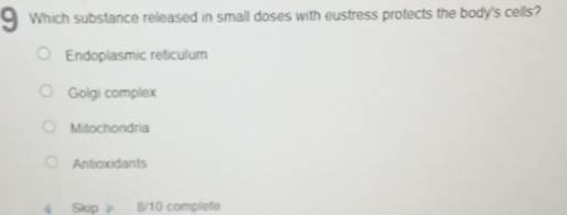 Which substance released in small doses with eustress protects the body's cells?
Endoplasmic reticulum
Golgi complex
Mitochondria
Anticxidants
《 Skip 》 8/10 complete