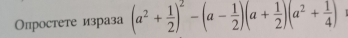 Οпростете израза (a^2+ 1/2 )^2-(a- 1/2 )(a+ 1/2 )(a^2+ 1/4 )