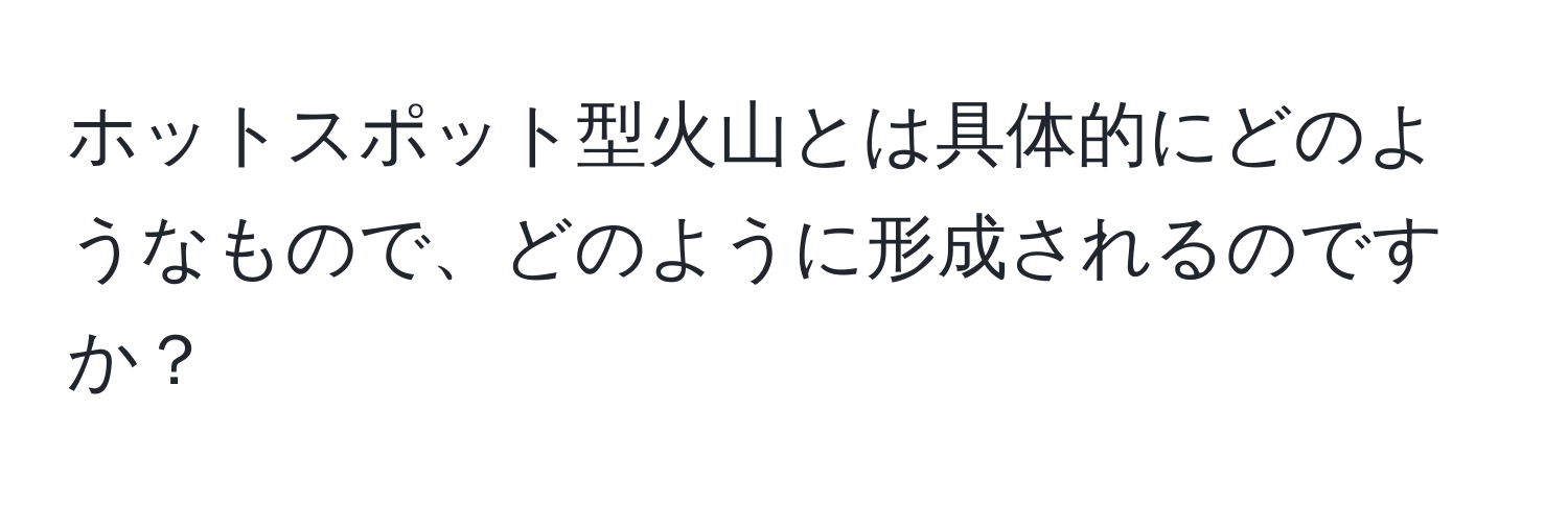 ホットスポット型火山とは具体的にどのようなもので、どのように形成されるのですか？