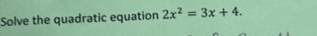 Solve the quadratic equation 2x^2=3x+4.