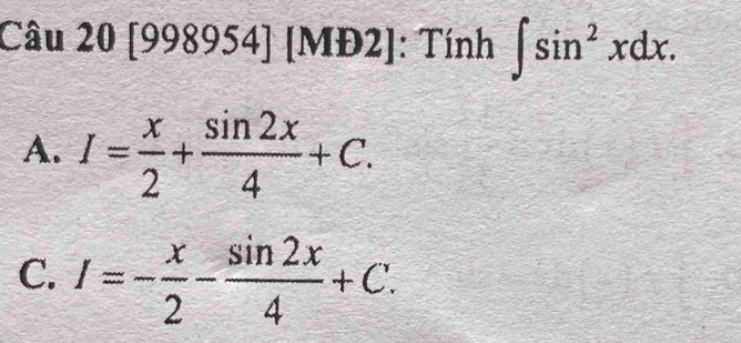 [998954] [MĐ2]: Tính ∈t sin^2xdx.
A. I= x/2 + sin 2x/4 +C.
C. I=- x/2 - sin 2x/4 +C.