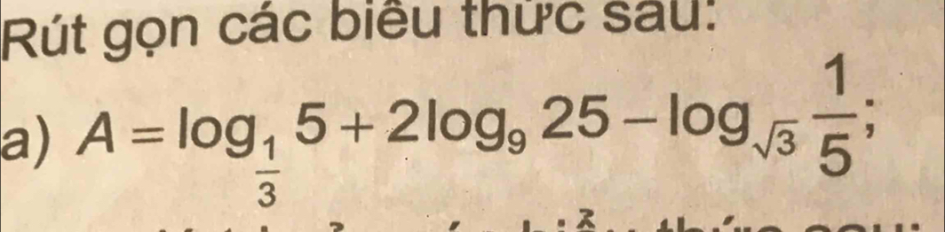 Rút gọn các biểu thức sau: 
a) A=log _ 1/3 5+2log _925-log _sqrt(3) 1/5 ;