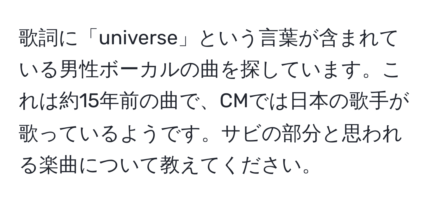 歌詞に「universe」という言葉が含まれている男性ボーカルの曲を探しています。これは約15年前の曲で、CMでは日本の歌手が歌っているようです。サビの部分と思われる楽曲について教えてください。