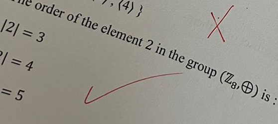 1,(4)
|2|=3
e order of the element 2 in the grou (Z_8,oplus ) is :
|=4
=5