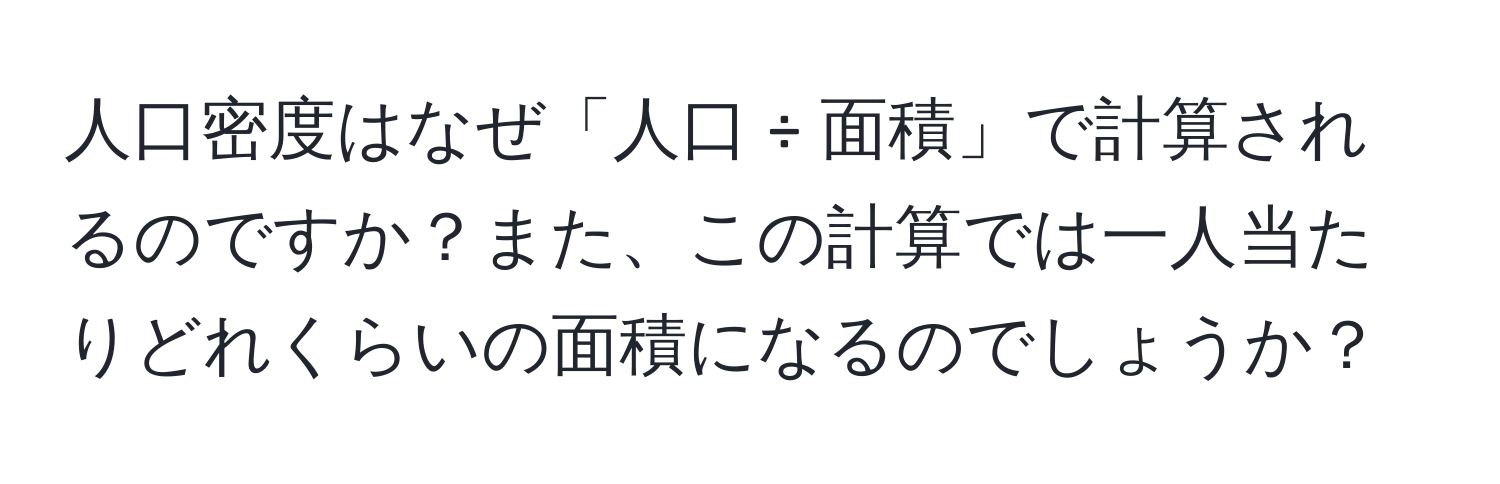 人口密度はなぜ「人口 ÷ 面積」で計算されるのですか？また、この計算では一人当たりどれくらいの面積になるのでしょうか？