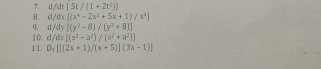 d, dt[5t/(1+2t^2)]
8. d, dx[(x^4-2x^2+5x+1)/x^4]
9. d/dy [(y^3-8)/(y^3+8)]
1 0. cl ds[(s^2-a^2)/(s^2+a^2)]
1 1. D、 [(2x+1)/(x+5)](3x-1)]