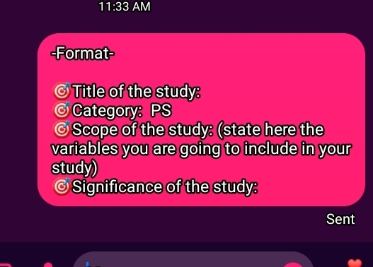 11:33 AM 
-Format- 
6 Title of the study: 
Category: PS 
© Scope of the study: (state here the 
variables you are going to include in your 
study) 
Significance of the study: 
Sent