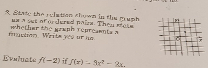 State the relation shown in the graph 
as a set of ordered pairs. Then state 
whether the graph represents a 
function. Write yes or no. 
Evaluate f(-2) if f(x)=3x^2-2x.