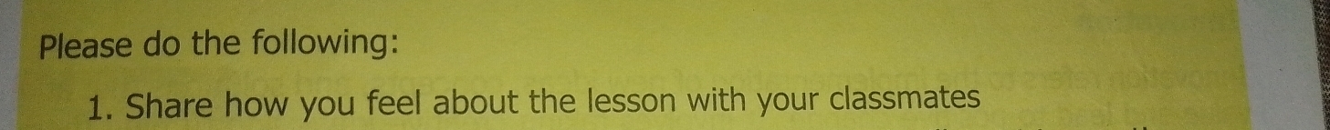 Please do the following: 
1. Share how you feel about the lesson with your classmates