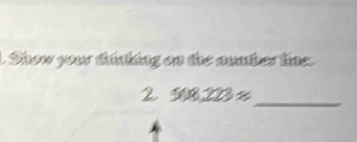 Show your tinking on the number lne. 
2 508223 z 
_