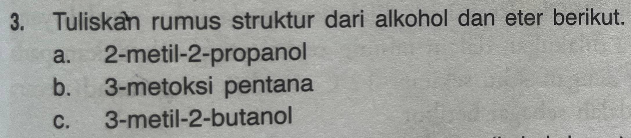 Tuliskan rumus struktur dari alkohol dan eter berikut.
a. 2 -metil -2 -propanol
b. 3 -metoksi pentana
c. 3 -metil -2 -butanol